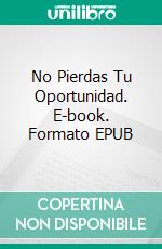 No Pierdas Tu Oportunidad. E-book. Formato EPUB ebook