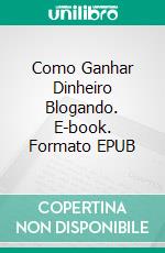 Como Ganhar Dinheiro Blogando. E-book. Formato EPUB ebook