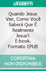 Quando Jesus Vier, Como Você Saberá Que É Realmente Jesus?. E-book. Formato EPUB ebook