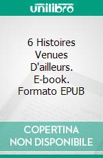 6 Histoires Venues D'ailleurs. E-book. Formato EPUB ebook