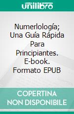 Numerlología; Una Guía Rápida Para Principiantes. E-book. Formato EPUB ebook di Teresa J.Brooks