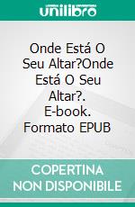 Onde Está O Seu Altar?Onde Está O Seu Altar?. E-book. Formato EPUB ebook