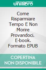 Come Risparmiare Tempo E Non Morire Provandoci. E-book. Formato EPUB ebook di Claudio Pardo Molina