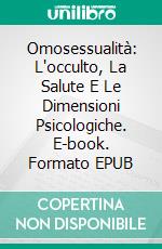 Omosessualità: L'occulto, La Salute E Le Dimensioni Psicologiche. E-book. Formato EPUB ebook di Gabriel Agbo