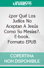 ¿por Qué Los Judíos No Aceptan A Jesús Como Su Mesías?. E-book. Formato EPUB ebook di Bernard Levine