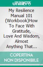 My Resilience Manual 101 (Workbook)How To Face With Gratitude, Love And Wisdom, Almost Anything That Comes To You. E-book. Formato EPUB ebook di Vicky Palacio