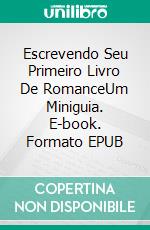 Escrevendo Seu Primeiro Livro De RomanceUm Miniguia. E-book. Formato EPUB ebook