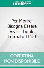 Per Morire, Bisogna Essere Vivi. E-book. Formato EPUB ebook