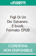 Figli Di Un Dio Estraneo. E-book. Formato EPUB ebook