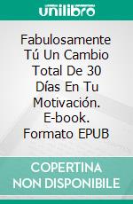 Fabulosamente Tú Un Cambio Total De 30 Días En Tu Motivación. E-book. Formato EPUB