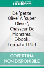 De 'petite Olive' À 'super Olivier', Chasseur De Monstres. E-book. Formato EPUB ebook