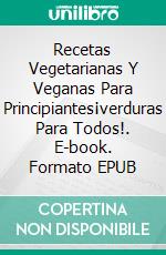 Recetas Vegetarianas Y Veganas Para Principiantes¡verduras Para Todos!. E-book. Formato EPUB