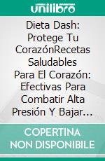 Dieta Dash: Protege Tu CorazónRecetas Saludables Para El Corazón: Efectivas Para Combatir Alta Presión Y Bajar Colesterol. E-book. Formato EPUB ebook