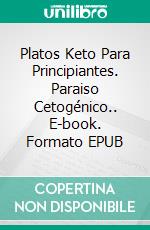 Platos Keto Para Principiantes. Paraiso Cetogénico.. E-book. Formato EPUB ebook