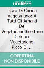 Libro Di Cucina Vegetariano: A Tutti Gli Amanti Del VegetarianoRicettario Dietetico Vegetariano Ricco Di Sostanze Nutritive Proteiche Per Un Corpo Tonico. E-book. Formato EPUB