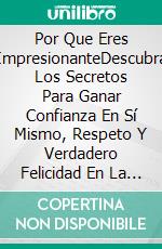 Por Que Eres ImpresionanteDescubra Los Secretos Para Ganar Confianza En Sí Mismo, Respeto Y Verdadero Felicidad En La Vida. E-book. Formato EPUB ebook di Taylor Daunt