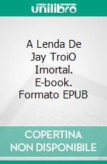 A Lenda De Jay TroiO Imortal. E-book. Formato EPUB ebook