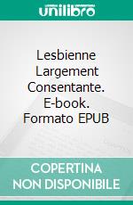 Lesbienne Largement Consentante. E-book. Formato EPUB ebook di Kathleen Hope