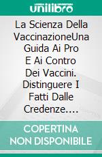 La Scienza Della VaccinazioneUna Guida Ai Pro E Ai Contro Dei Vaccini. Distinguere I Fatti Dalle Credenze. E-book. Formato EPUB ebook