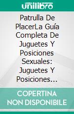 Patrulla De PlacerLa Guía Completa De Juguetes Y Posiciones Sexuales: Juguetes Y Posiciones Para Orgasmos Garantizados. E-book. Formato EPUB ebook