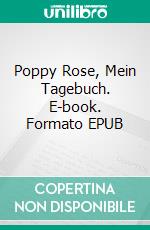 Poppy Rose, Mein Tagebuch. E-book. Formato EPUB ebook