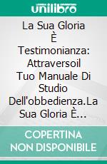 La Sua Gloria  È Testimonianza: Attraversoil Tuo Manuale Di Studio Dell'obbedienza.La Sua Gloria È Testimonianza: Attraverso Il Tuo Manuale Di Studio Dell'obbedienza.. E-book. Formato EPUB ebook