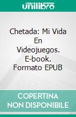 Chetada: Mi Vida En Videojuegos. E-book. Formato EPUB ebook