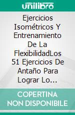 Ejercicios Isométricos Y Entrenamiento De La FlexibilidadLos 51 Ejercicios De Antaño Para Lograr Lo Imposible Con La Fuerza. E-book. Formato EPUB ebook di Rahul Mookerjee