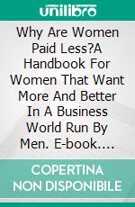 Why Are Women Paid Less?A Handbook For Women That Want More And Better In A Business World Run By Men. E-book. Formato EPUB ebook