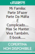 Mi Familia: Parte IiFazer Parte Da Máfia É Complicado... Mas Se Manter Viva Também. E-book. Formato EPUB ebook