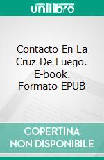 Contacto En La Cruz De Fuego. E-book. Formato EPUB ebook di Louis Edward Rosas