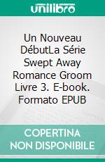 Un Nouveau DébutLa Série Swept Away Romance Groom Livre 3. E-book. Formato EPUB ebook