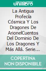 La Antigua Profecía Cósmica Y Los Dragones De ArionelCuentos Del Dominio De Los Dragones Y Más Allá. Serie 1. E-book. Formato EPUB ebook di Lesley Laws