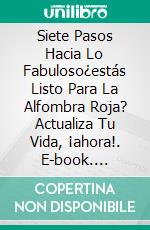 Siete Pasos Hacia Lo Fabuloso¿estás Listo Para La Alfombra Roja? Actualiza Tu Vida, ¡ahora!. E-book. Formato EPUB