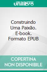 Construindo Uma Paixão. E-book. Formato EPUB ebook