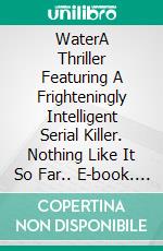 WaterA Thriller Featuring A Frighteningly Intelligent Serial Killer. Nothing Like It So Far.. E-book. Formato EPUB ebook