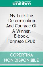 My LuckThe Determination And Courage Of A Winner. E-book. Formato EPUB ebook