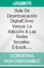 Guía De Desintoxicación DigitalCómo Vencer La Adicción A Las Redes Sociales. E-book. Formato EPUB ebook