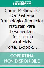 Como Melhorar O Seu Sistema ImunológicoRemédios Naturais Para Desenvolver Resistência Viral Mais Forte. E-book. Formato EPUB ebook