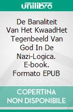 De Banaliteit Van Het KwaadHet Tegenbeeld Van God In De Nazi-Logica. E-book. Formato EPUB ebook