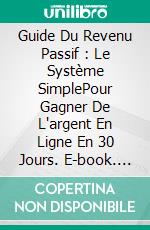 Guide Du Revenu Passif : Le Système SimplePour Gagner De L'argent En Ligne En 30 Jours. E-book. Formato EPUB