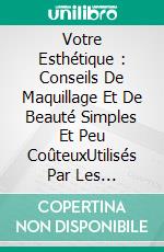 Votre Esthétique : Conseils De Maquillage Et De Beauté Simples Et Peu CoûteuxUtilisés Par Les Mannequins. E-book. Formato EPUB ebook