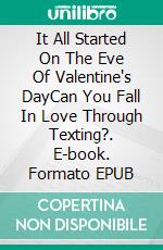 It All Started On The Eve Of Valentine's DayCan You Fall In Love Through Texting?. E-book. Formato EPUB ebook