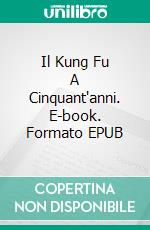 Il Kung Fu A Cinquant'anni. E-book. Formato EPUB ebook di Tetsuya Koja