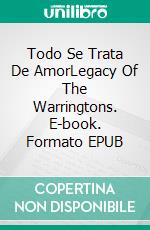 Todo Se Trata De AmorLegacy Of The Warringtons. E-book. Formato EPUB ebook