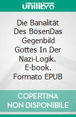 Die Banalität Des BösenDas Gegenbild Gottes In Der Nazi-Logik. E-book. Formato EPUB ebook