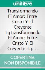 Transformando El Amor: Entre Cristo Y El Creyente TgTransformando El Amor: Entre Cristo Y El Creyente Tg. E-book. Formato EPUB ebook di DR PENSACOLA H JEFFERSON