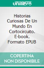 Historias Curiosas De Un Mundo En Cortocircuito. E-book. Formato EPUB ebook