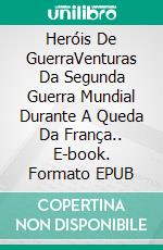 Heróis De GuerraVenturas Da Segunda Guerra Mundial Durante A Queda Da França.. E-book. Formato EPUB ebook