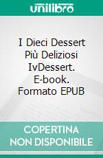 I Dieci Dessert Più Deliziosi IvDessert. E-book. Formato EPUB ebook di Gerardo Sánchez